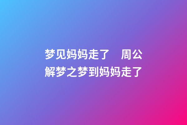 梦见妈妈走了　周公解梦之梦到妈妈走了